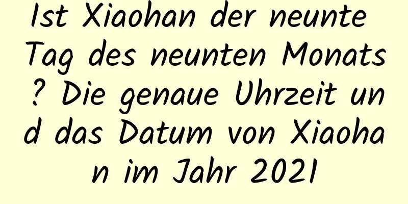 Ist Xiaohan der neunte Tag des neunten Monats? Die genaue Uhrzeit und das Datum von Xiaohan im Jahr 2021