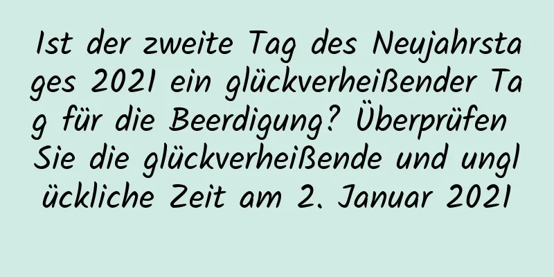 Ist der zweite Tag des Neujahrstages 2021 ein glückverheißender Tag für die Beerdigung? Überprüfen Sie die glückverheißende und unglückliche Zeit am 2. Januar 2021