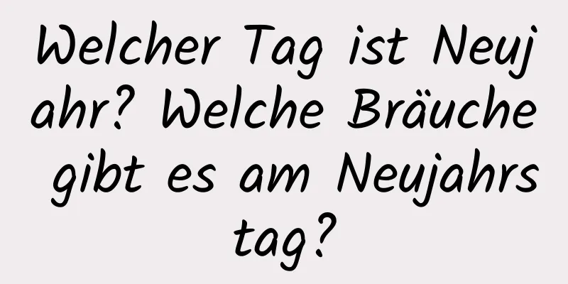 Welcher Tag ist Neujahr? Welche Bräuche gibt es am Neujahrstag?