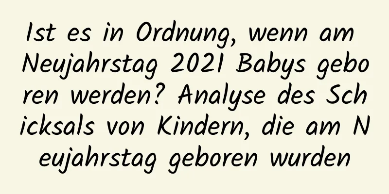 Ist es in Ordnung, wenn am Neujahrstag 2021 Babys geboren werden? Analyse des Schicksals von Kindern, die am Neujahrstag geboren wurden