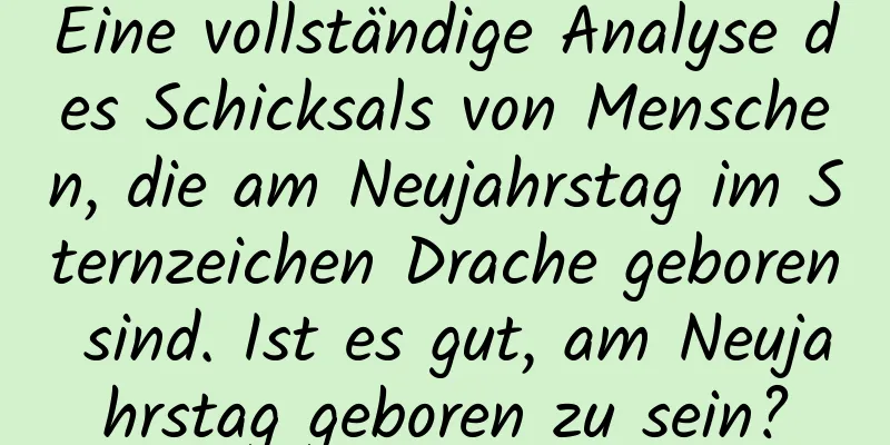 Eine vollständige Analyse des Schicksals von Menschen, die am Neujahrstag im Sternzeichen Drache geboren sind. Ist es gut, am Neujahrstag geboren zu sein?