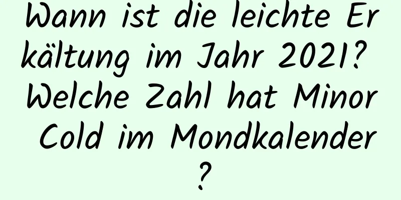 Wann ist die leichte Erkältung im Jahr 2021? Welche Zahl hat Minor Cold im Mondkalender?