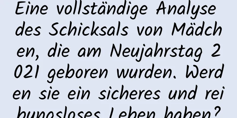 Eine vollständige Analyse des Schicksals von Mädchen, die am Neujahrstag 2021 geboren wurden. Werden sie ein sicheres und reibungsloses Leben haben?