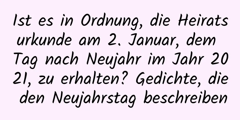 Ist es in Ordnung, die Heiratsurkunde am 2. Januar, dem Tag nach Neujahr im Jahr 2021, zu erhalten? Gedichte, die den Neujahrstag beschreiben