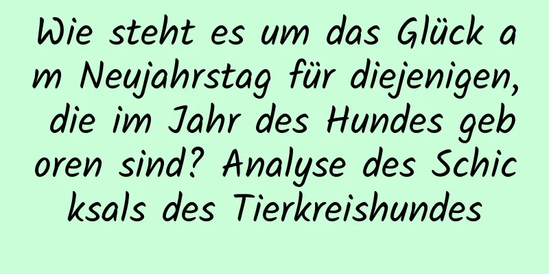 Wie steht es um das Glück am Neujahrstag für diejenigen, die im Jahr des Hundes geboren sind? Analyse des Schicksals des Tierkreishundes