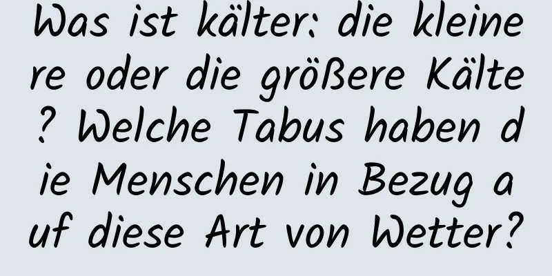 Was ist kälter: die kleinere oder die größere Kälte? Welche Tabus haben die Menschen in Bezug auf diese Art von Wetter?