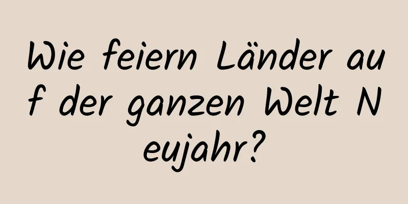 Wie feiern Länder auf der ganzen Welt Neujahr?