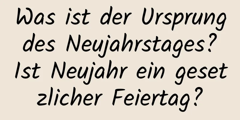 Was ist der Ursprung des Neujahrstages? Ist Neujahr ein gesetzlicher Feiertag?