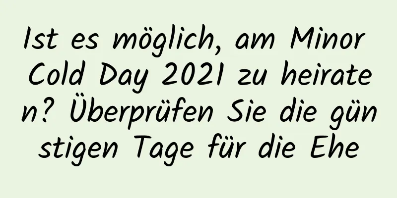 Ist es möglich, am Minor Cold Day 2021 zu heiraten? Überprüfen Sie die günstigen Tage für die Ehe