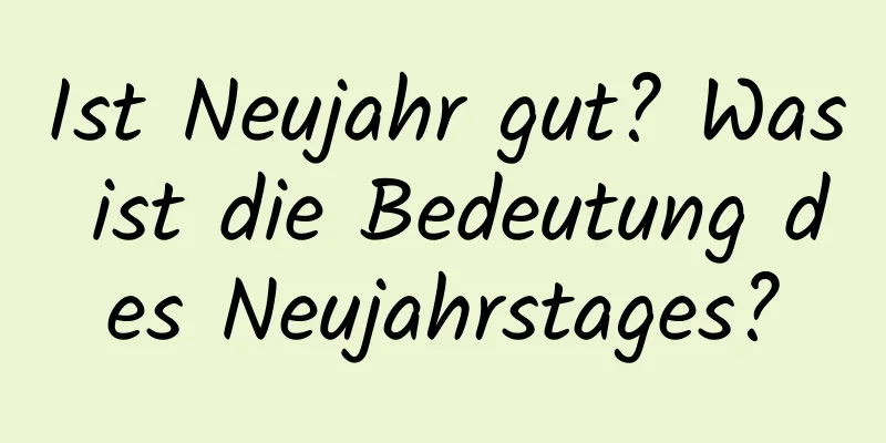 Ist Neujahr gut? Was ist die Bedeutung des Neujahrstages?