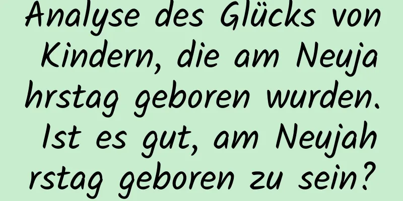 Analyse des Glücks von Kindern, die am Neujahrstag geboren wurden. Ist es gut, am Neujahrstag geboren zu sein?