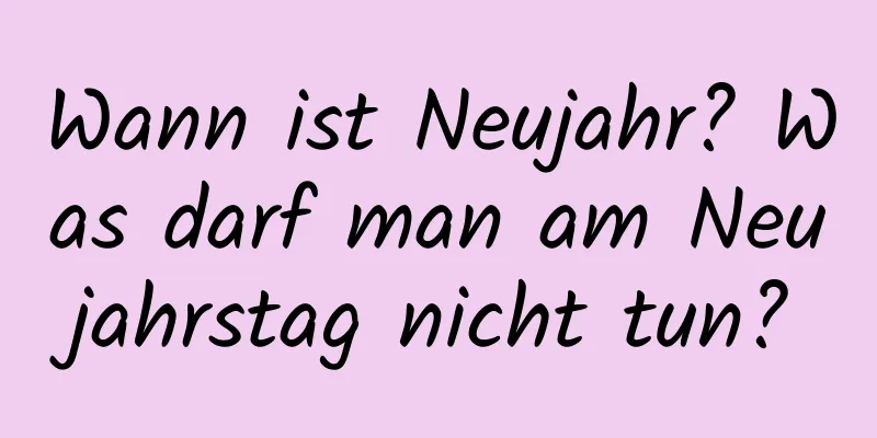 Wann ist Neujahr? Was darf man am Neujahrstag nicht tun?