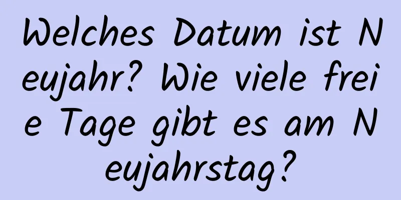 Welches Datum ist Neujahr? Wie viele freie Tage gibt es am Neujahrstag?