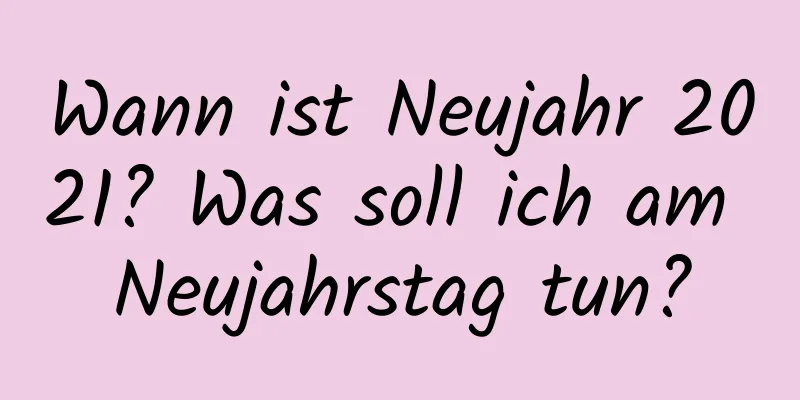 Wann ist Neujahr 2021? Was soll ich am Neujahrstag tun?