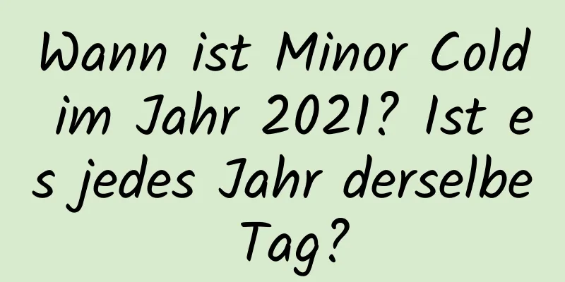 Wann ist Minor Cold im Jahr 2021? Ist es jedes Jahr derselbe Tag?