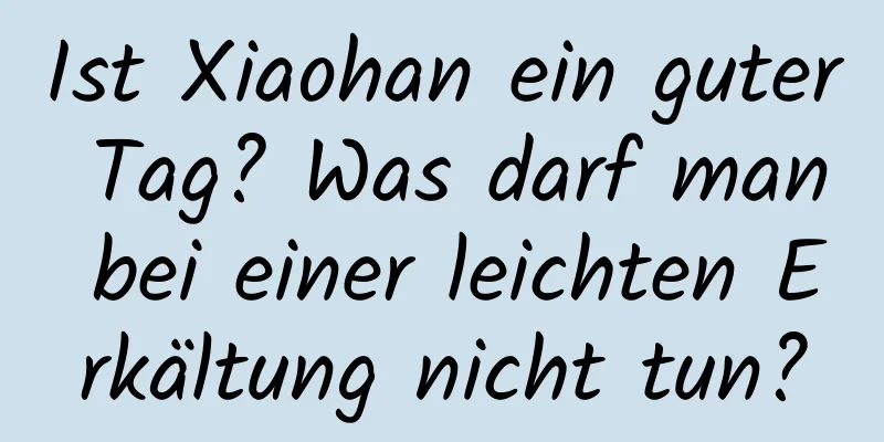 Ist Xiaohan ein guter Tag? Was darf man bei einer leichten Erkältung nicht tun?