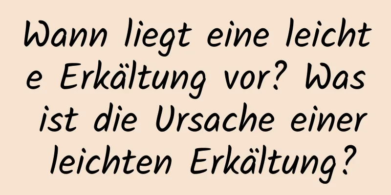 Wann liegt eine leichte Erkältung vor? Was ist die Ursache einer leichten Erkältung?