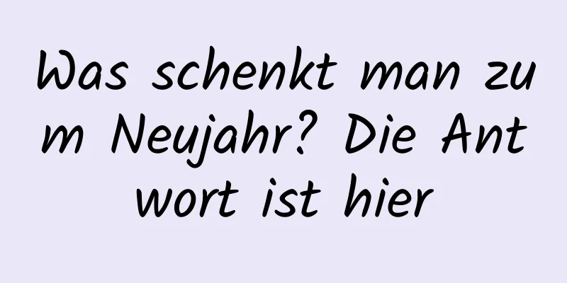 Was schenkt man zum Neujahr? Die Antwort ist hier