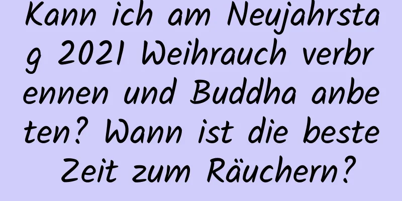 Kann ich am Neujahrstag 2021 Weihrauch verbrennen und Buddha anbeten? Wann ist die beste Zeit zum Räuchern?