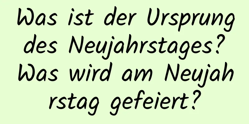 Was ist der Ursprung des Neujahrstages? Was wird am Neujahrstag gefeiert?