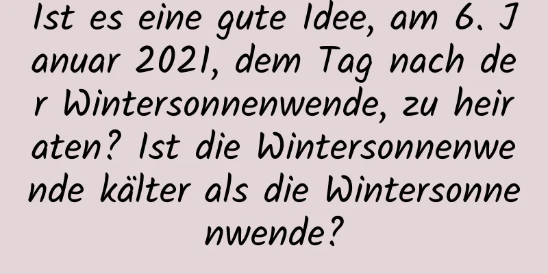 Ist es eine gute Idee, am 6. Januar 2021, dem Tag nach der Wintersonnenwende, zu heiraten? Ist die Wintersonnenwende kälter als die Wintersonnenwende?