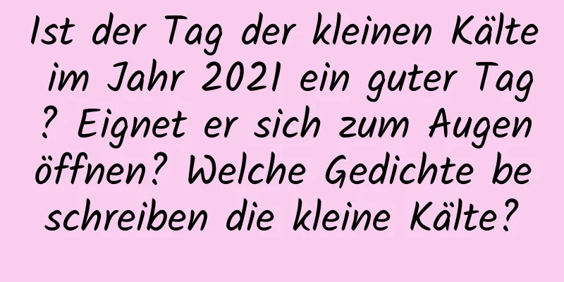 Ist der Tag der kleinen Kälte im Jahr 2021 ein guter Tag? Eignet er sich zum Augenöffnen? Welche Gedichte beschreiben die kleine Kälte?