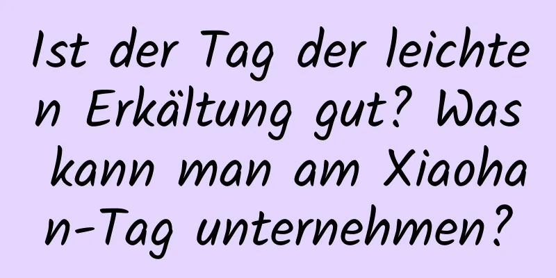 Ist der Tag der leichten Erkältung gut? Was kann man am Xiaohan-Tag unternehmen?