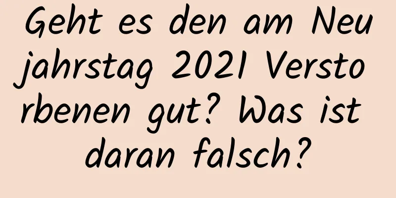 Geht es den am Neujahrstag 2021 Verstorbenen gut? Was ist daran falsch?