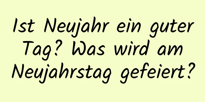 Ist Neujahr ein guter Tag? Was wird am Neujahrstag gefeiert?