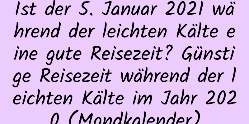 Ist der 5. Januar 2021 während der leichten Kälte eine gute Reisezeit? Günstige Reisezeit während der leichten Kälte im Jahr 2020 (Mondkalender)