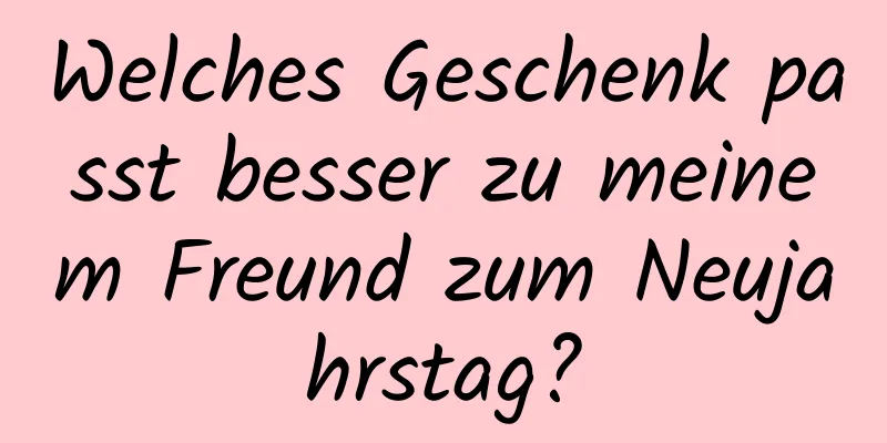 Welches Geschenk passt besser zu meinem Freund zum Neujahrstag?