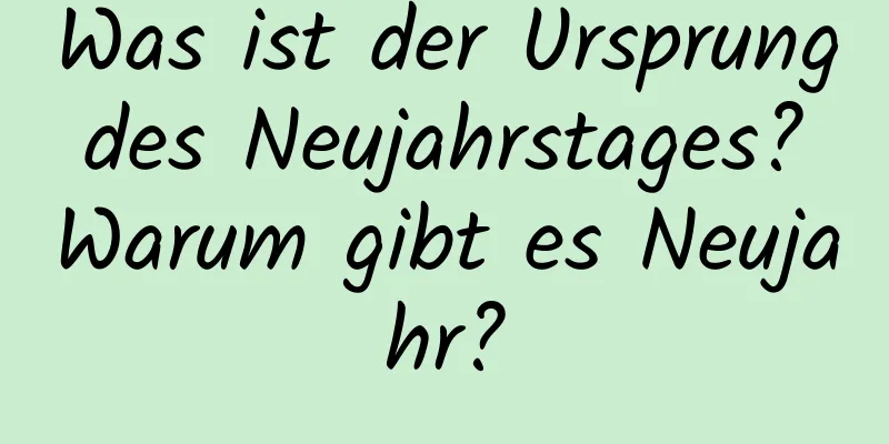 Was ist der Ursprung des Neujahrstages? Warum gibt es Neujahr?