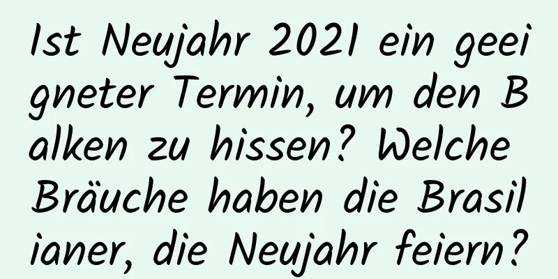 Ist Neujahr 2021 ein geeigneter Termin, um den Balken zu hissen? Welche Bräuche haben die Brasilianer, die Neujahr feiern?