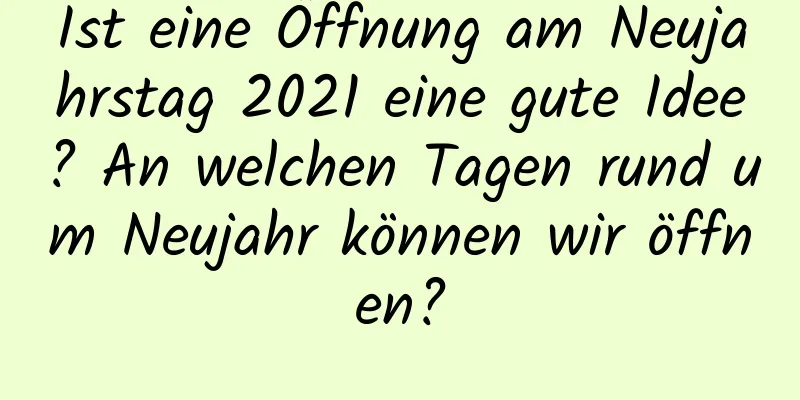 Ist eine Öffnung am Neujahrstag 2021 eine gute Idee? An welchen Tagen rund um Neujahr können wir öffnen?