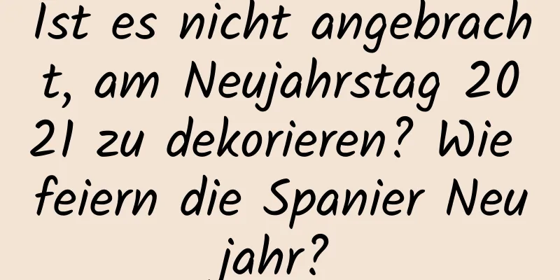 Ist es nicht angebracht, am Neujahrstag 2021 zu dekorieren? Wie feiern die Spanier Neujahr?