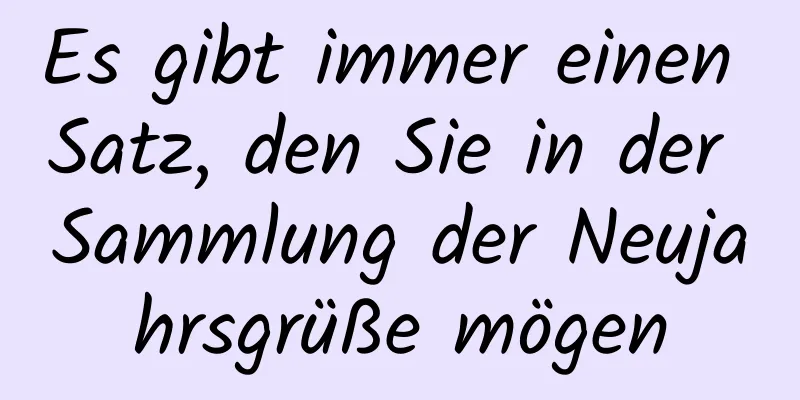 Es gibt immer einen Satz, den Sie in der Sammlung der Neujahrsgrüße mögen