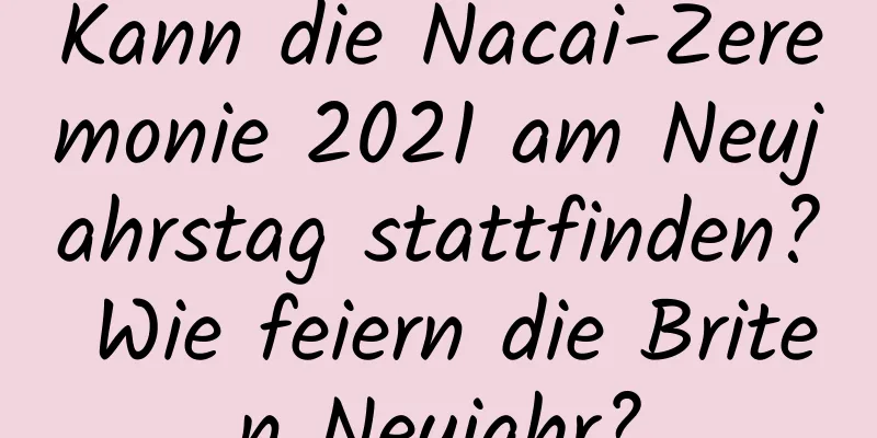 Kann die Nacai-Zeremonie 2021 am Neujahrstag stattfinden? Wie feiern die Briten Neujahr?