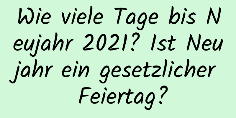 Wie viele Tage bis Neujahr 2021? Ist Neujahr ein gesetzlicher Feiertag?