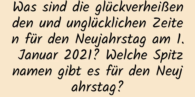 Was sind die glückverheißenden und unglücklichen Zeiten für den Neujahrstag am 1. Januar 2021? Welche Spitznamen gibt es für den Neujahrstag?