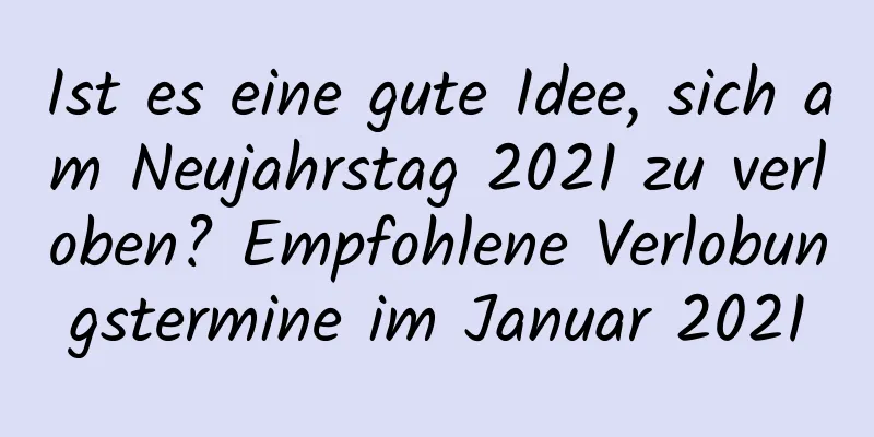 Ist es eine gute Idee, sich am Neujahrstag 2021 zu verloben? Empfohlene Verlobungstermine im Januar 2021