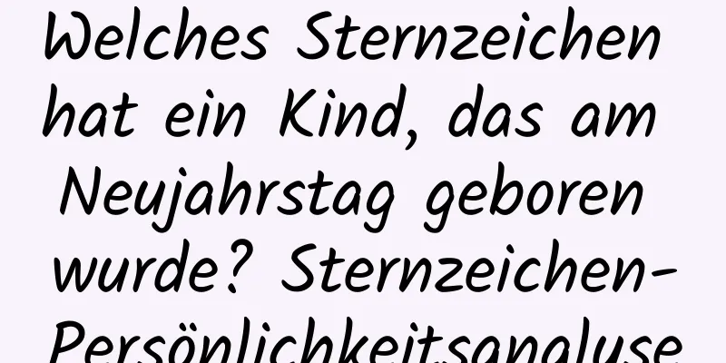 Welches Sternzeichen hat ein Kind, das am Neujahrstag geboren wurde? Sternzeichen-Persönlichkeitsanalyse