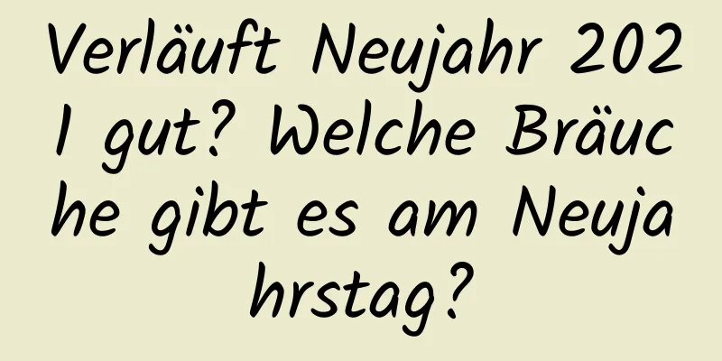 Verläuft Neujahr 2021 gut? Welche Bräuche gibt es am Neujahrstag?