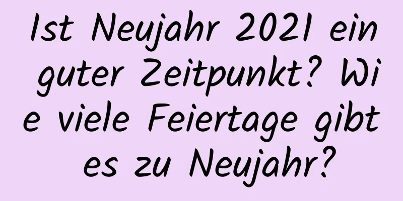 Ist Neujahr 2021 ein guter Zeitpunkt? Wie viele Feiertage gibt es zu Neujahr?