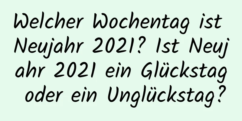 Welcher Wochentag ist Neujahr 2021? Ist Neujahr 2021 ein Glückstag oder ein Unglückstag?