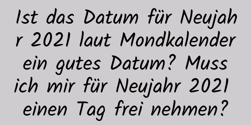 Ist das Datum für Neujahr 2021 laut Mondkalender ein gutes Datum? Muss ich mir für Neujahr 2021 einen Tag frei nehmen?