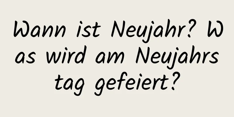 Wann ist Neujahr? Was wird am Neujahrstag gefeiert?