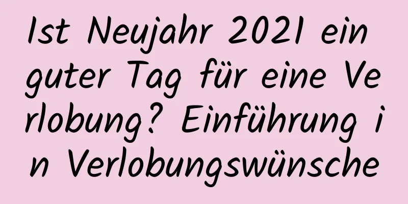 Ist Neujahr 2021 ein guter Tag für eine Verlobung? Einführung in Verlobungswünsche