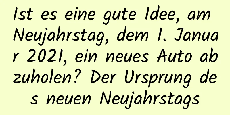 Ist es eine gute Idee, am Neujahrstag, dem 1. Januar 2021, ein neues Auto abzuholen? Der Ursprung des neuen Neujahrstags