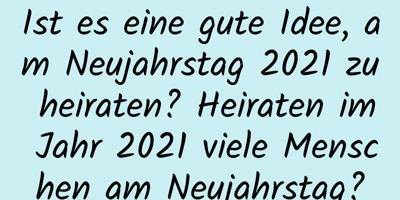 Ist es eine gute Idee, am Neujahrstag 2021 zu heiraten? Heiraten im Jahr 2021 viele Menschen am Neujahrstag?