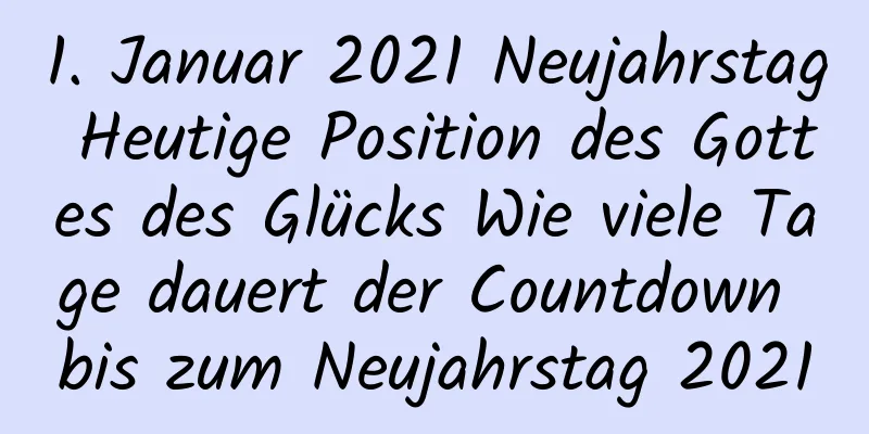 1. Januar 2021 Neujahrstag Heutige Position des Gottes des Glücks Wie viele Tage dauert der Countdown bis zum Neujahrstag 2021